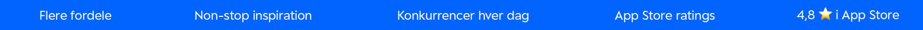 Flere fordele, non-stop inspiration, konkurrencer hver dag, App Store ratings: 4,8 i App Store.