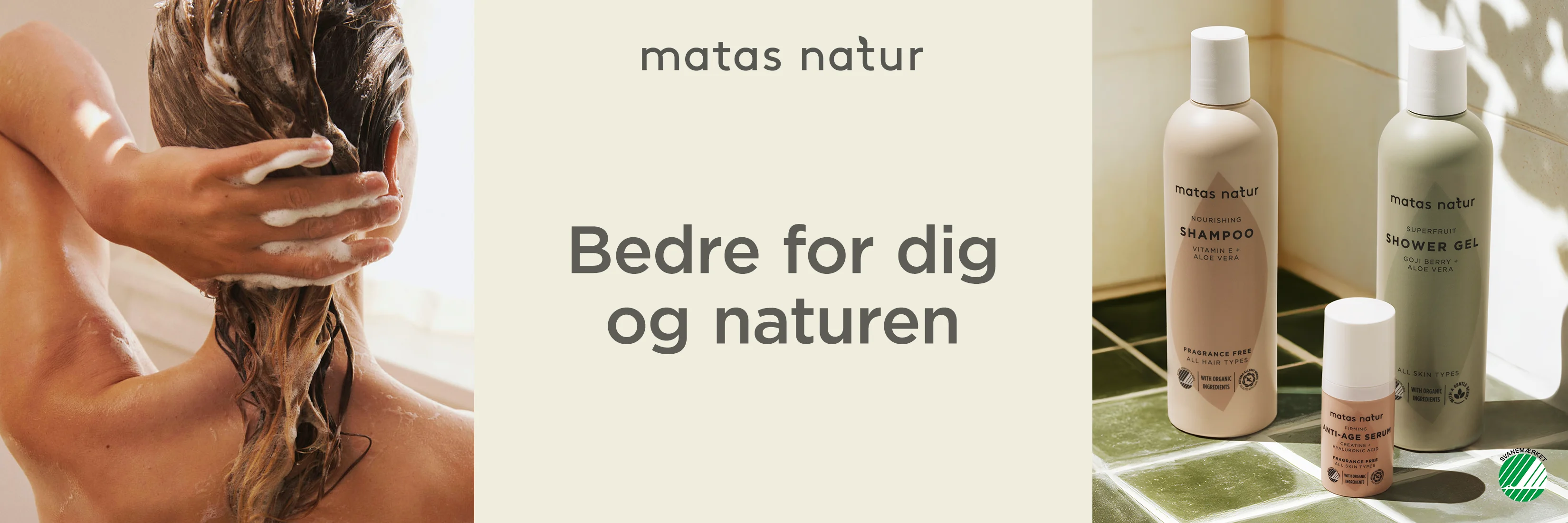 Her ses et banner i tre dele. I venstre side ses en kvindes ansigt. Hun har vådt hår og er ved at påføre creme i ansigtet. I højre side ses et badeværelsesgulv, hvor der står tre forskellige Matas Natur produkter. I nederste højre hjørne ses et lille Svanemærket. I midten ses en beige baggrund med "matas natur, Bedre for dig og naturen" i mørkegrå.
