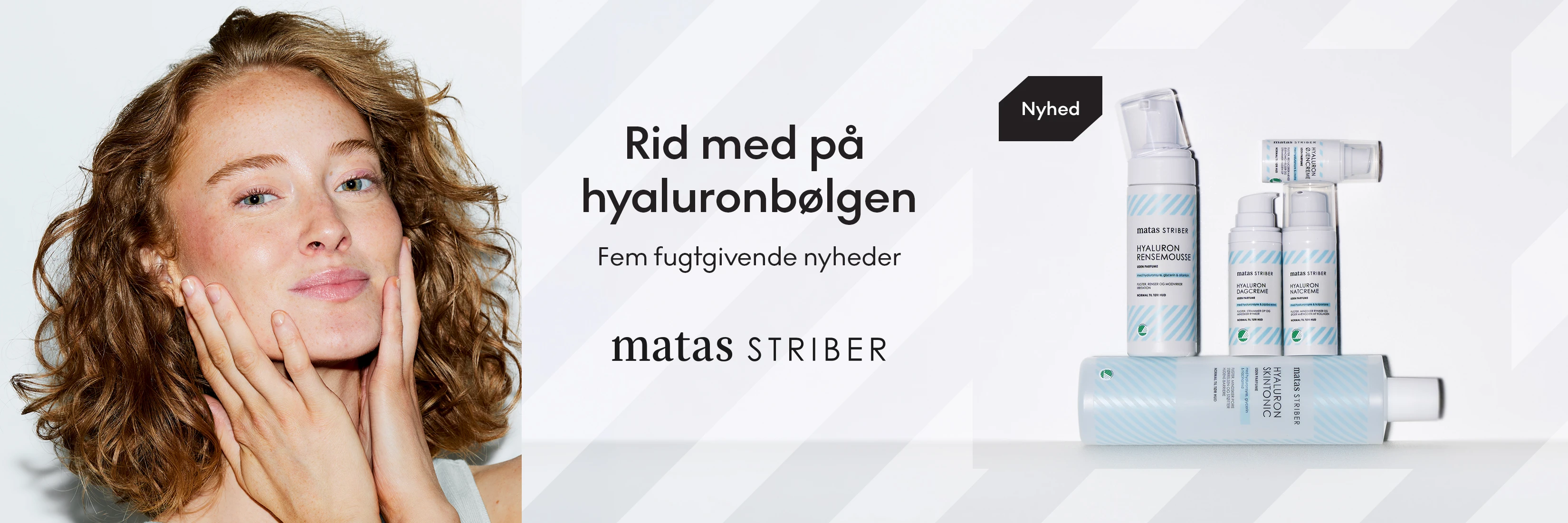 Matas Striber: 'Rid med på hyaluronbølgen, fem fugtgivende nyheder.' Viser kvinde og Matas Striber hyaluronprodukter.