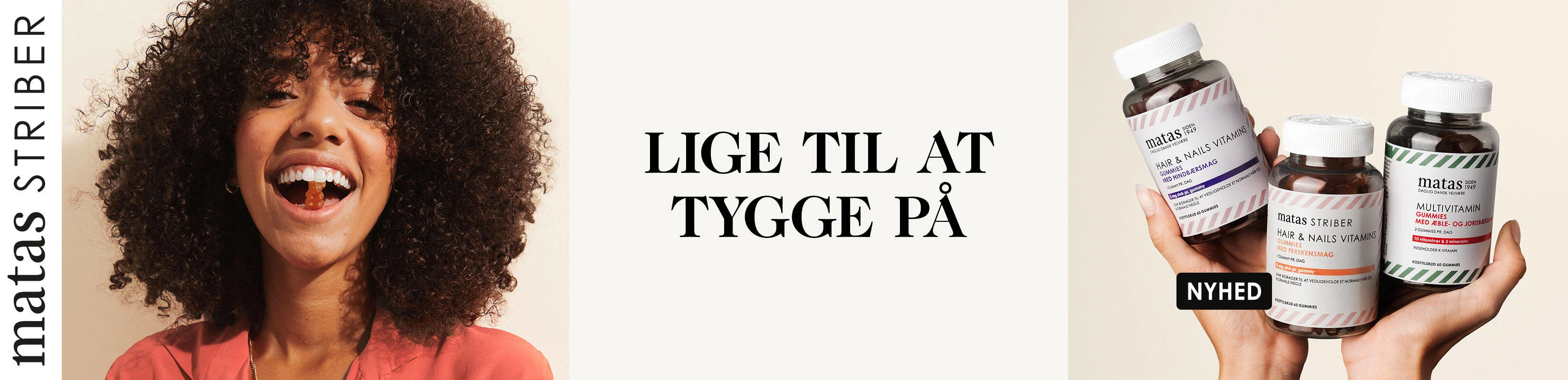 Her ses i venstre side Matas Striber logoet. Ved siden af ses en glad kvinde, som har en Matas Vitaminvingummi i munden. I midten ses en sort tekst på en hvid baggrund. Til højre ses to hænder, som sammen holder tre forskellige bøtter med Matas vitaminvingummier. De har alle forskellige smage. 