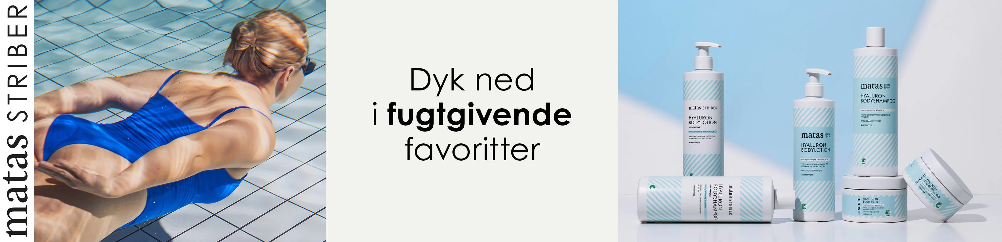 Her ses i venstre side et lodret Matas Striber logo. Ved siden ses en kvinde under vandet i en svømmehal. Hun har en blå badedragt på. I midten ses en sort tekst på en lys baggrund. I højre side ses seks Matas Striber Hyaluron produkter i hvid og lyseblå.