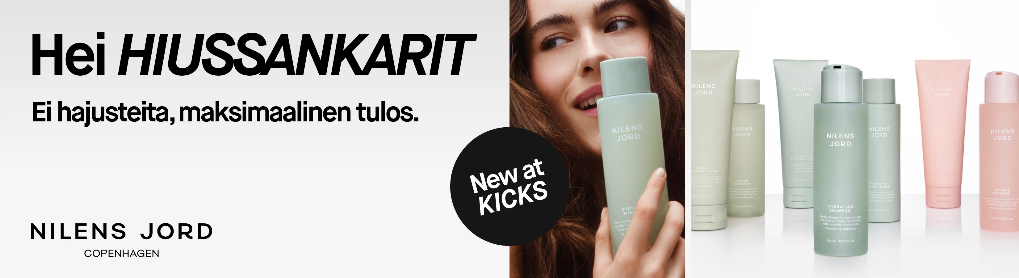 Nilens Jord -mainos. Teksti: 'Hei HIUSSANKARIT! Ei hajusteita, maksimaalinen tulos.' Nainen pitelee vaaleanvihreää Nilens Jord Hydration Shampoo -pulloa. Esillä on myös muita Nilens Jord -hiustenhoitotuotteita. Tekstiä myös: 'New at KICKS. Nilens Jord Copenhagen.'
