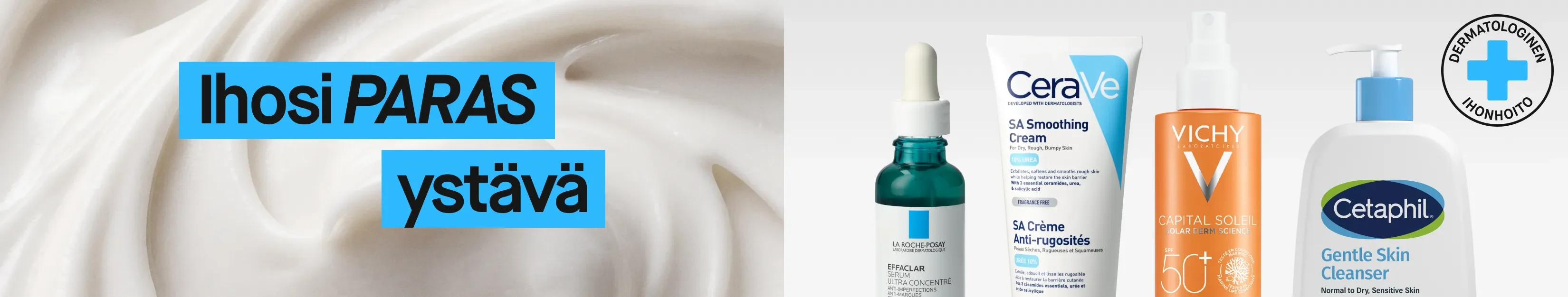 Tekstit "Ihosi PARAS ystävä" ja "Dermatologinen ihonhoito" näkyvät kuvassa. Taustalla on valkoista voidetta, ja esillä on Cetaphilin, CeraVen, Vichyn ja La Roche-Posayn ihonhoitotuotteita, mukaan lukien Gentle Skin Cleanser, SA Smoothing Cream, Capital Soleil SPF 50+ ja Effaclar Serum Ultra Concentré.