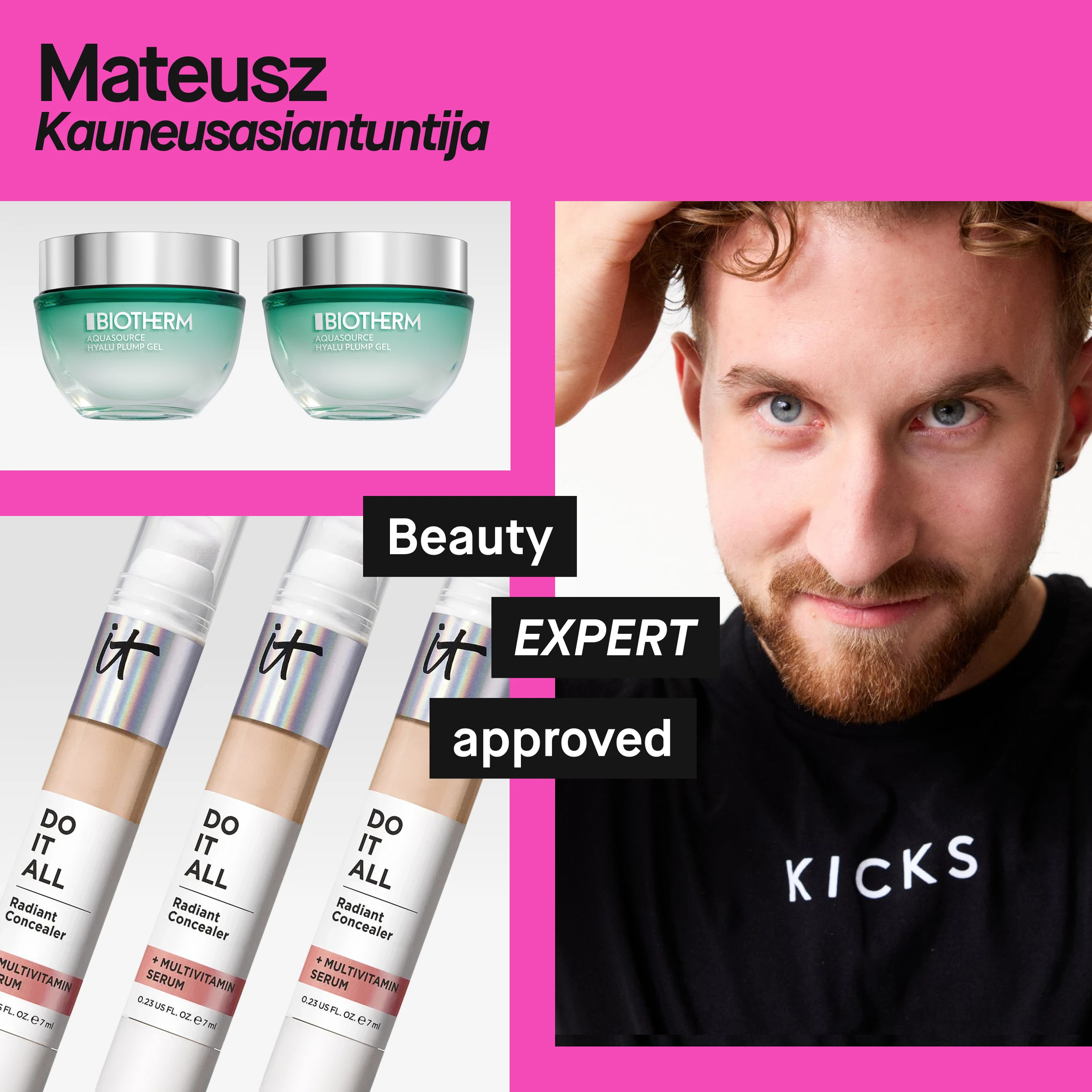 Muotokuva henkilöstä, jolla on parta ja lyhyet kiharat hiukset, yllään musta paita, jossa lukee ”KICKS”. Vasemmalla näkyy kaksi Biotherm Aquasource Hyalu Plump Gel -voidetta ja useita IT Cosmetics Do It All Radiant Concealer -tuotteita. Vaaleanpunainen tausta ja teksti ”Mateusz Beauty Expert” sekä mustat tekstit ”Beauty EXPERT approved”.