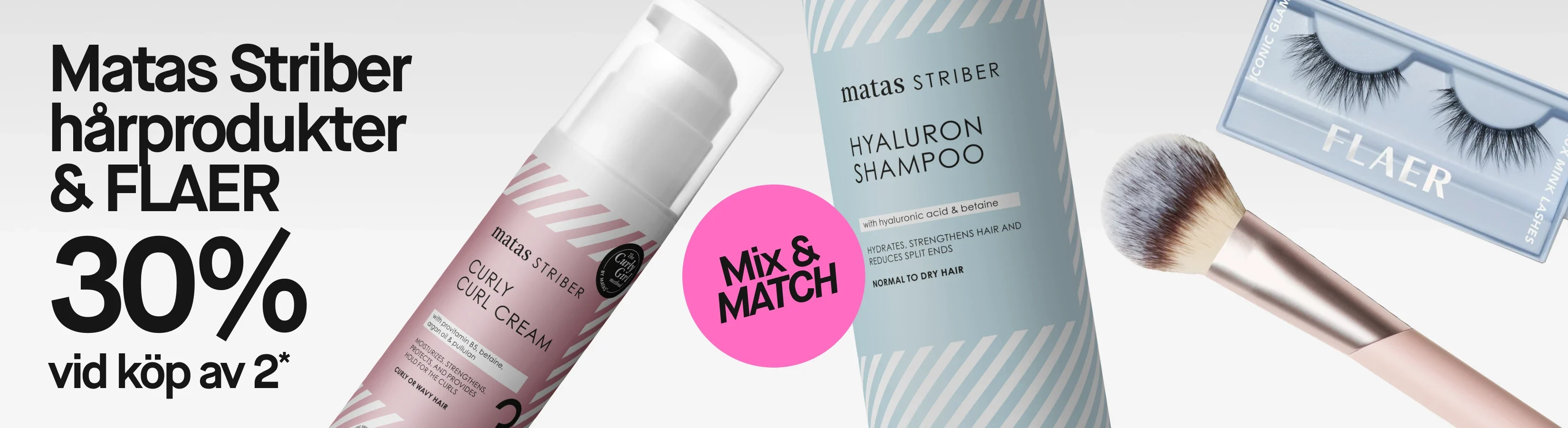 Matas Striber hårprodukter och FLAER med erbjudandet ”30% vid köp av 2*” och ”Mix & MATCH”. Matas Striber Curly Curl Cream och Hyaluron Shampoo visas tillsammans med FLAER Iconic Glam Faux Mink Lashes och en rosa sminkborste.