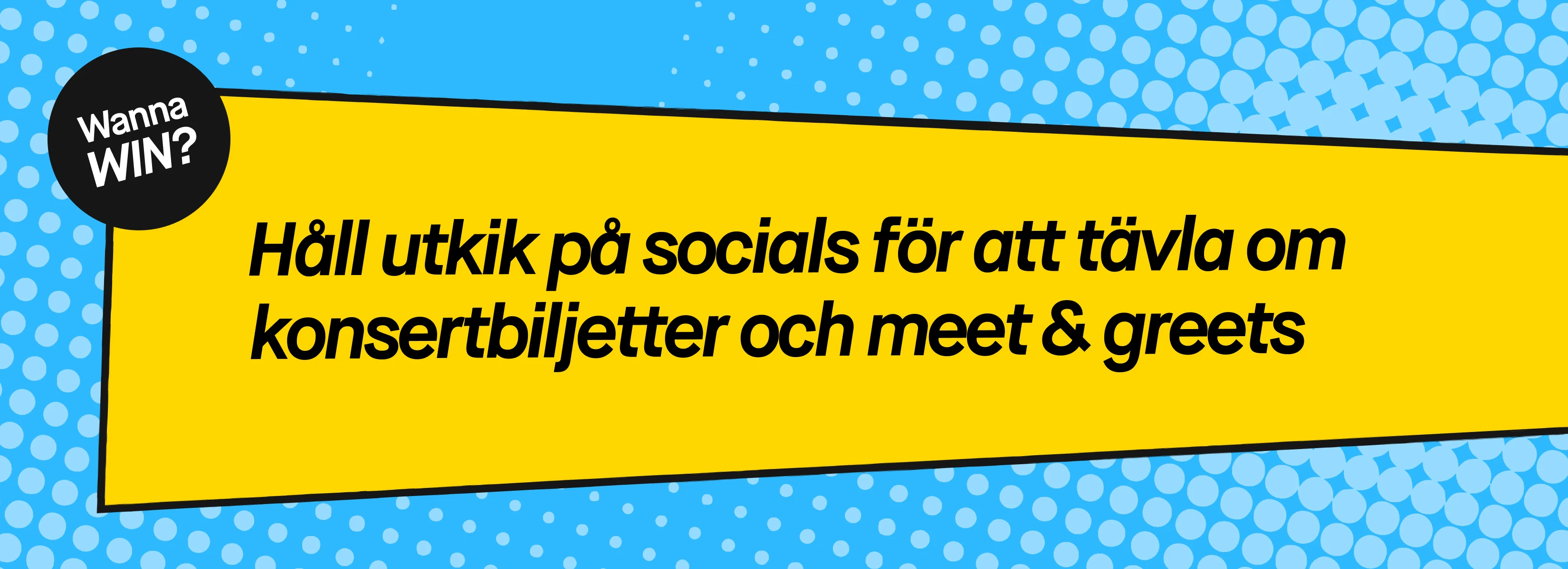 Wanna WIN? Håll utkik på socials för att tävla om konsertbiljetter och meet & greets