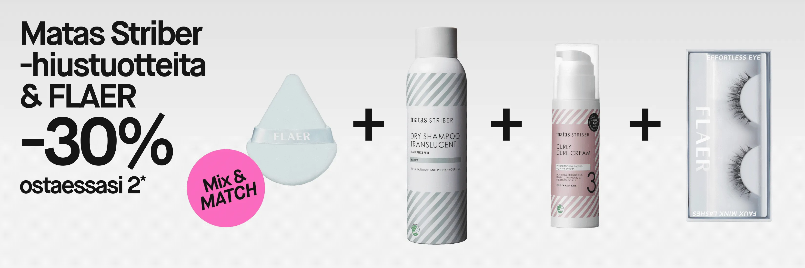 FLAER ja Matas Striber sekä tarjous ”30 % ostettaessa 2*” ja ”Mix & MATCH”. Vaaleansininen FLAER-meikkivippa ja Matas Striber Dry Shampoo Translucent -kuivashampoo näkyvät yhdessä; kuivashampoossa lukee myös ”Fragrance Free”, ”texture” ja ”Skip a hairwash and refresh your hair”.