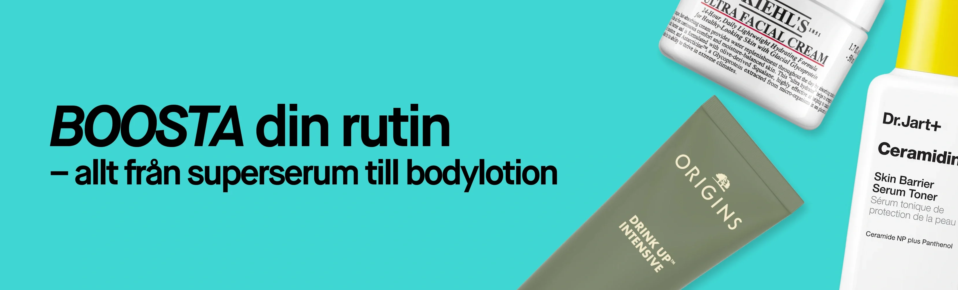 Kampanjbild med texten "BOOSTA din rutin – allt från superserum till bodylotion". Bilden visar hudvårdsprodukter från Kiehl's, Dr.Jart+ och Origins med synliga produktnamn "Ultra Facial Cream", "Ceramidin Skin Barrier Serum Toner" och "Drink Up™ Intensive".