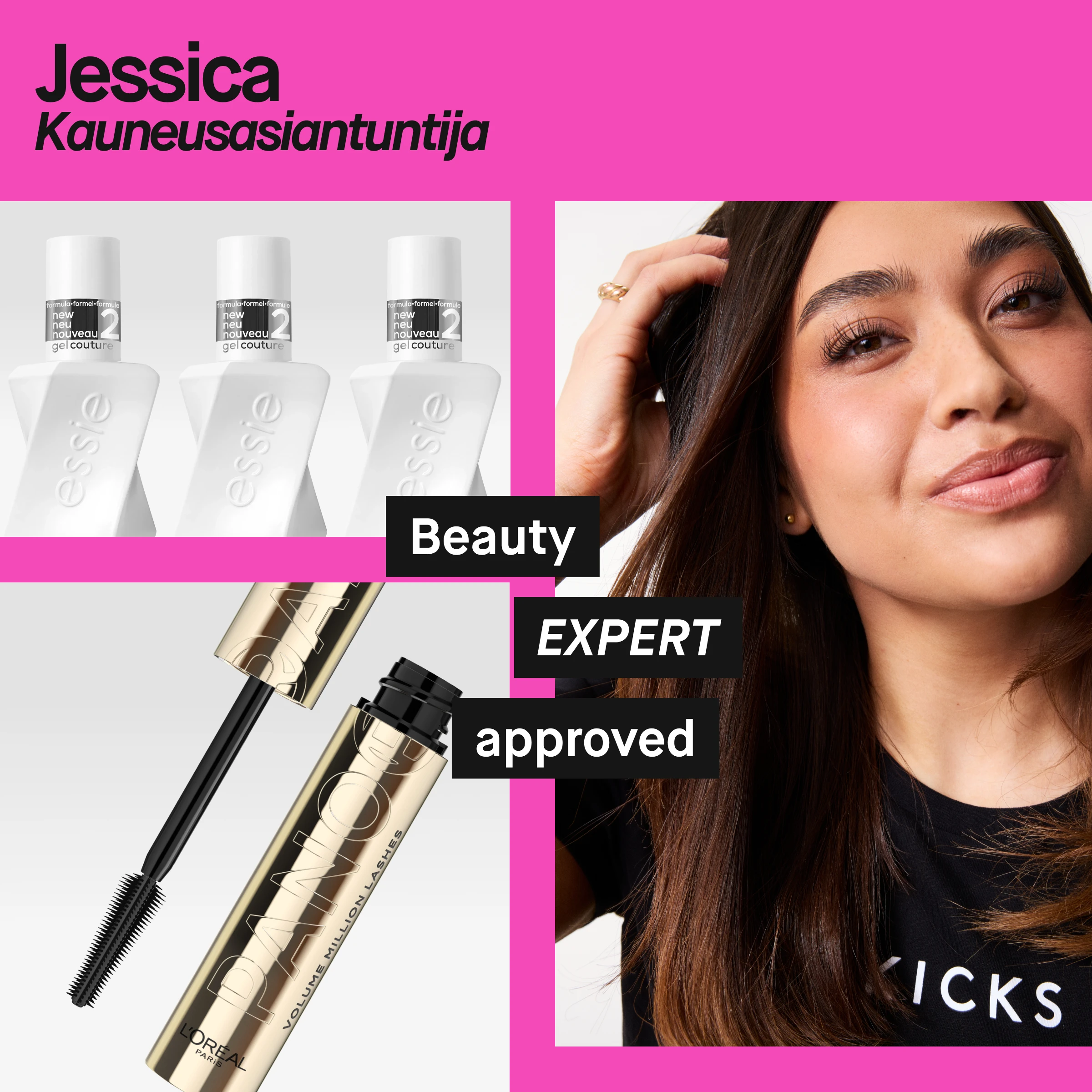 Muotokuva henkilöstä, jolla on pitkät tummat hiukset, yllään musta paita, jossa lukee ”KICKS”. Vasemmalla näkyy useita Essie Gel Couture -kynsilakkoja sekä L’Oréal Paris -ripsiväri harjalla. Vaaleanpunainen tausta ja teksti ”Jessica Beauty Expert” sekä mustat tekstit ”Beauty EXPERT approved”.
