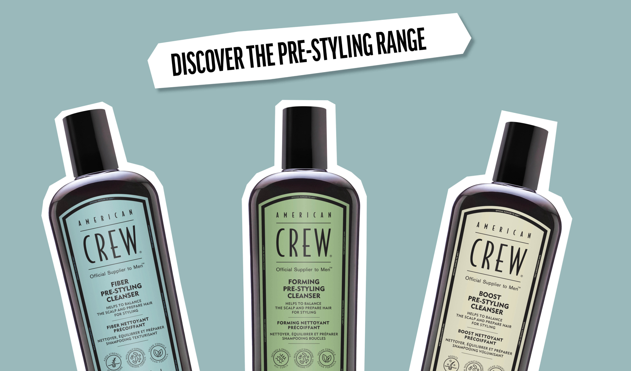 Tre American Crew-produkter på en lyseblå bakgrunn. Til venstre Fiber Pre-Styling Cleanser, i midten Forming Pre-Styling Cleanser og til høyre Boost Pre-Styling Cleanser. Øverst står teksten "Discover the Pre-Styling Range".