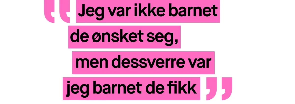 Bilde med et sitat skrevet i rosa tekst. Sitatet lyder: ”Jeg var ikke barnet de ønsket seg, men dessverre var jeg barnet de fikk”.
