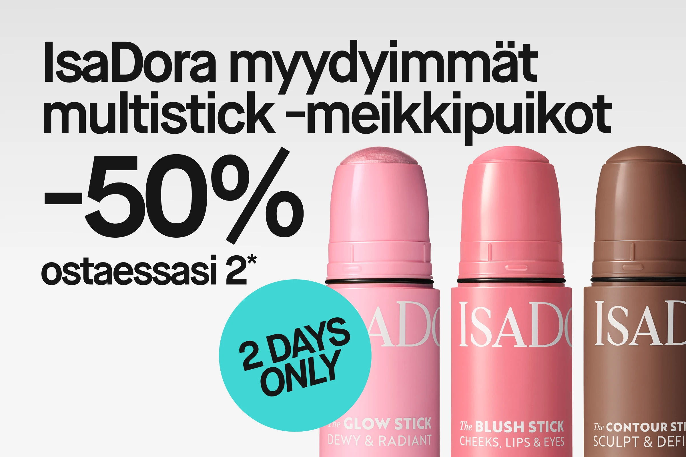 IsaDora bestsellertut stick-tuotteet tekstillä “50% ostaessasi 2 tai enemmän*” ja turkoosi ympyrä, jossa lukee “2 DAYS ONLY”. Kuvassa The Glow Stick “Dewy & Radiant”, The Blush Stick “Cheeks, Lips & Eyes” ja The Contour Stick “Sculpt & Define”.