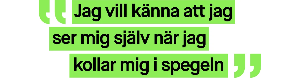 Bild med ett citat skrivet i grön text. Citatet lyder: ”Jag vill känna att jag ser mig själv när jag kollar mig i spegeln”.