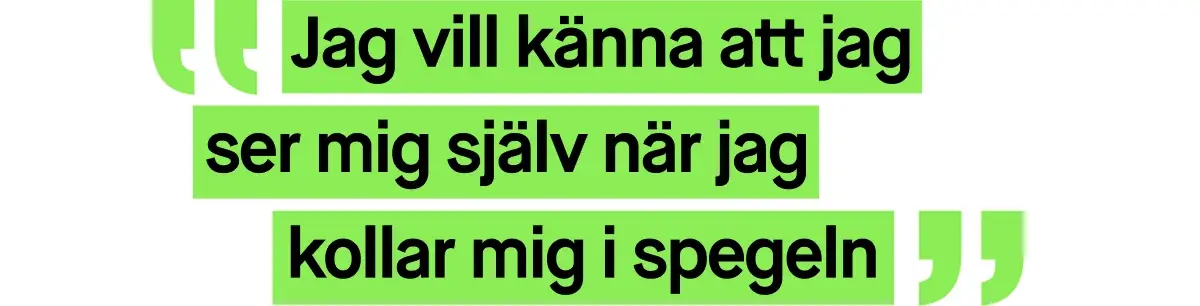 Bild med ett citat skrivet i grön text. Citatet lyder: ”Jag vill känna att jag ser mig själv när jag kollar mig i spegeln”.