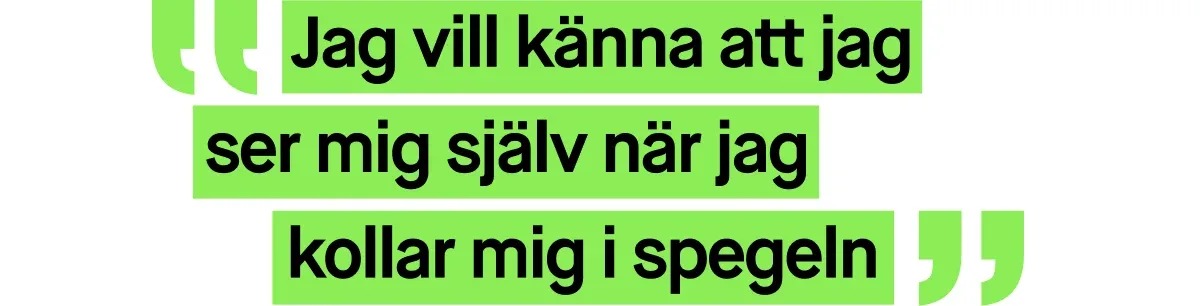 Bild med ett citat skrivet i grön text. Citatet lyder: ”Jag vill känna att jag ser mig själv när jag kollar mig i spegeln”.