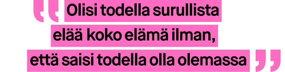 Kuva, jossa on vaaleanpunaisella tekstillä kirjoitettu sitaatti. Sitaatti kuuluu: ”Olisi todella surullista elää koko elämä ilman, että saisi todella olla olemassa”