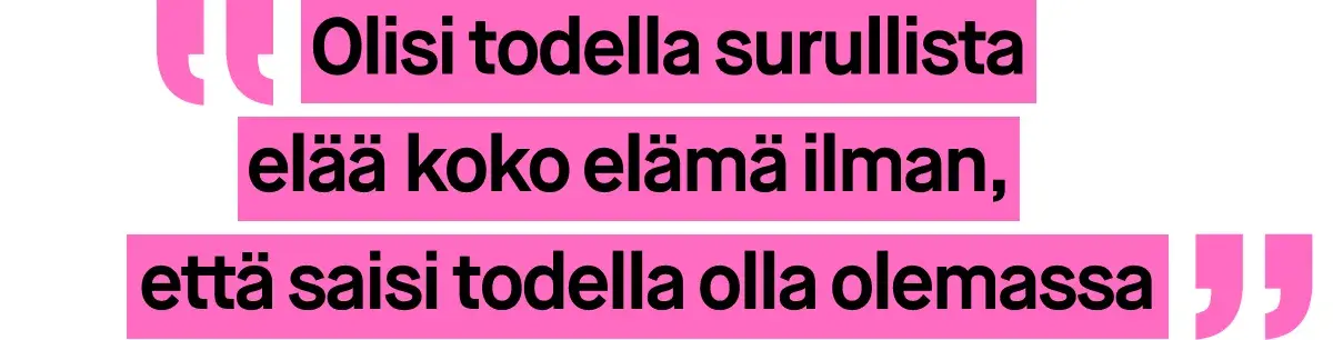 Kuva, jossa on vaaleanpunaisella tekstillä kirjoitettu sitaatti. Sitaatti kuuluu: ”Olisi todella surullista elää koko elämä ilman, että saisi todella olla olemassa”