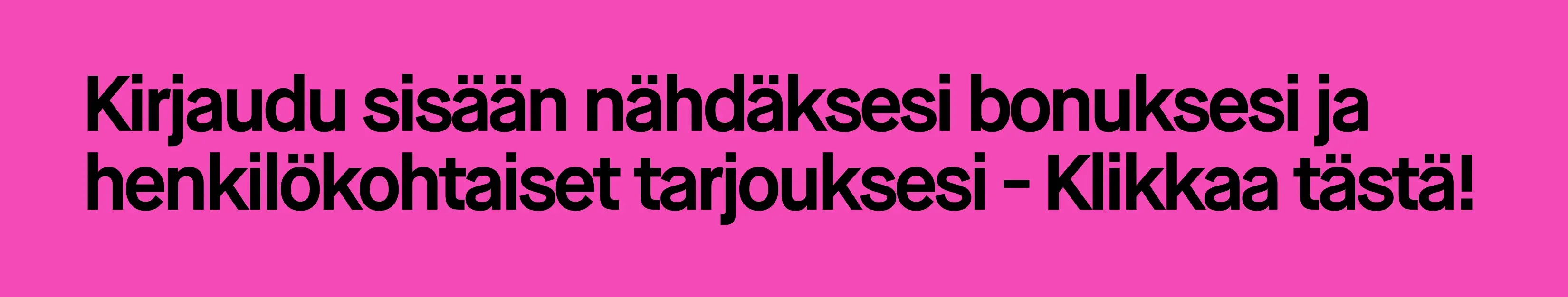 Mustalla taustalla valkoinen teksti, jossa lukee 'Kirjaudu sisään nähdäksesi bonuksesi ja henkilökohtaiset tarjouksesi - Klikkaa tästä!'