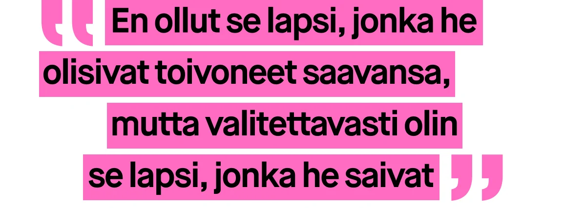 Kuva, jossa on vaaleanpunaisella tekstillä kirjoitettu sitaatti. Sitaatti kuuluu: ”En ollut se lapsi, jonka he olisivat toivoneet saavansa, mutta valitettavasti olin se lapsi, jonka he saivat”.