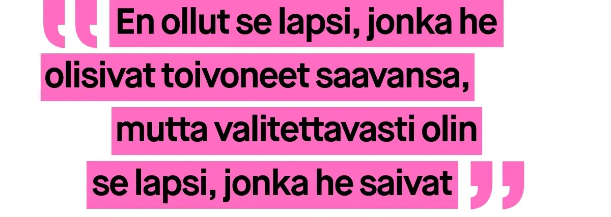 Kuva, jossa on vaaleanpunaisella tekstillä kirjoitettu sitaatti. Sitaatti kuuluu: ”En ollut se lapsi, jonka he olisivat toivoneet saavansa, mutta valitettavasti olin se lapsi, jonka he saivat”.
