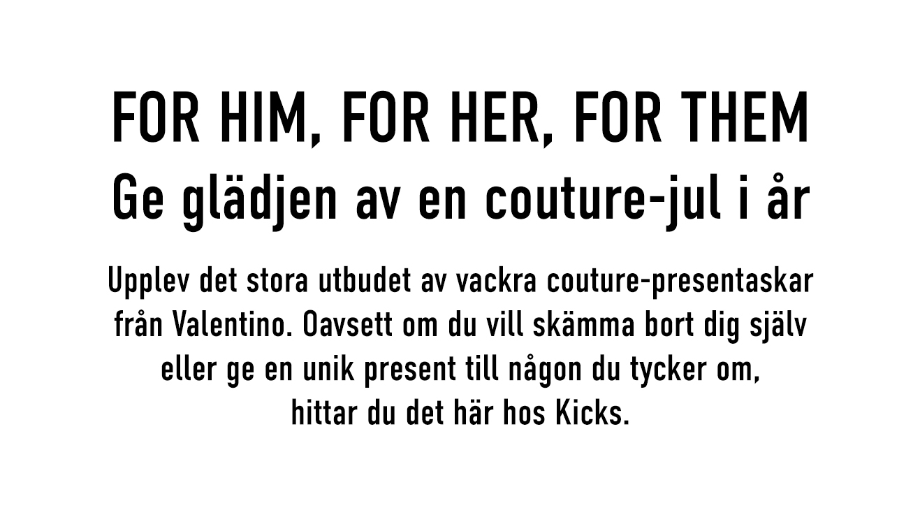 FOR HIM, FOR HER, FOR THEM Ge glädjen av en couture-jul i år  Upplev det stora utbudet av vackra couture-presentaskar från Valentino. Oavsett om du vill skämma bort dig själv eller ge en unik present till någon du tycker om, hittar du det här hos Kicks.