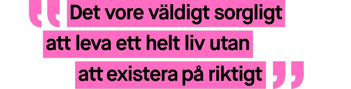 Bild med ett citat skrivet i rosa text. Citatet lyder: ”Det vore väldigt sorgligt att leva ett helt liv utan att existera på riktigt”.