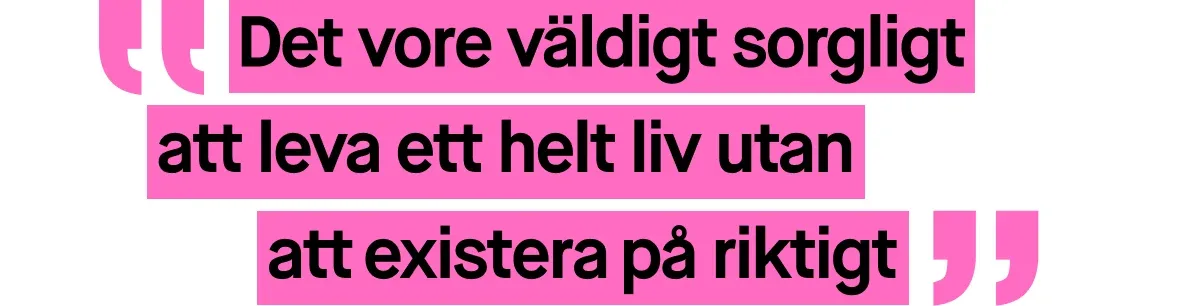 Bild med ett citat skrivet i rosa text. Citatet lyder: ”Det vore väldigt sorgligt att leva ett helt liv utan att existera på riktigt”.