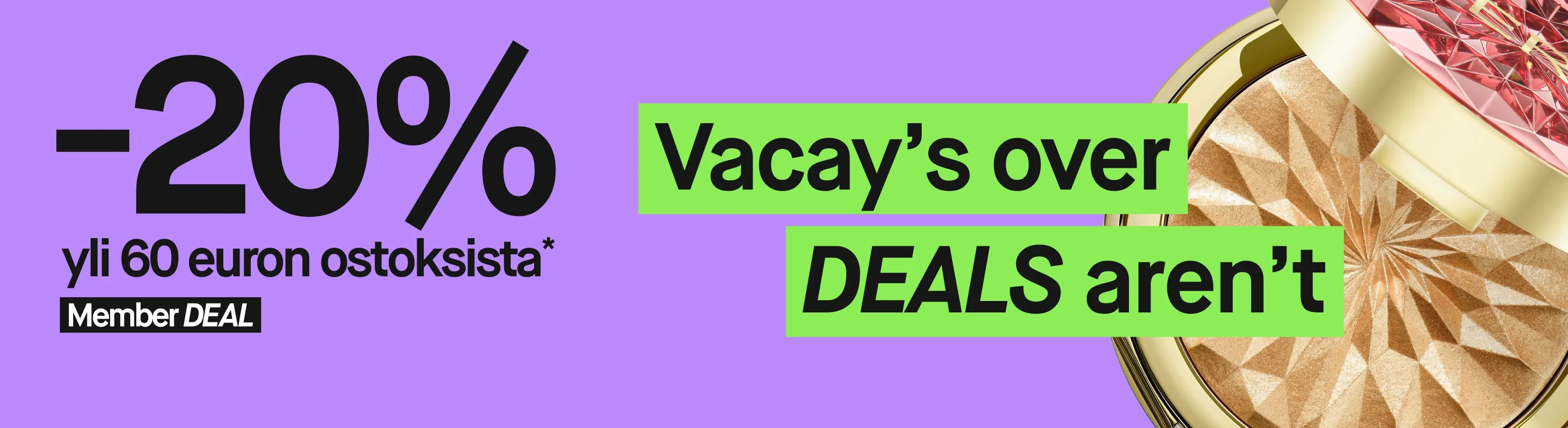 Leveä violetti kampanjabanneri, jossa oikealla näkyy avoin kultasävyinen meikkituote. Teksti: "20 %", "yli 55 € ostoksesta*", "Member DEAL", "Voimassa 10–12/8" ja "Vacay’s over DEALS aren’t".