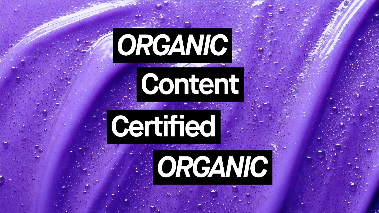 Violetti geelimäinen pinta, jossa on vesipisaroita ja teksti ”ORGANIC Content Certified ORGANIC”.