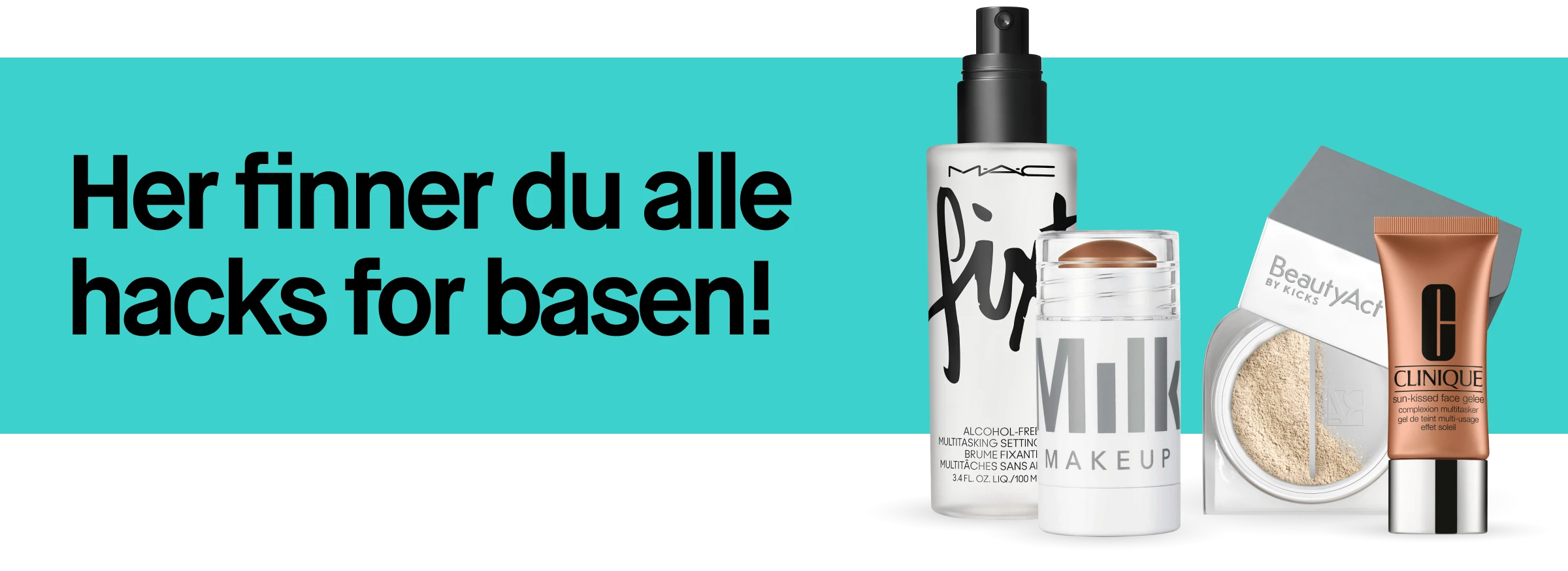 Turkis banner med svart bakgrunn. Tekst: «Her finner du alle hacks for basen din!». Til høyre vises produkter for makeupbase: setting spray i flaske, stiftprodukt, løspudder i boks, tube fra Clinique og emballasje fra BeautyAct.