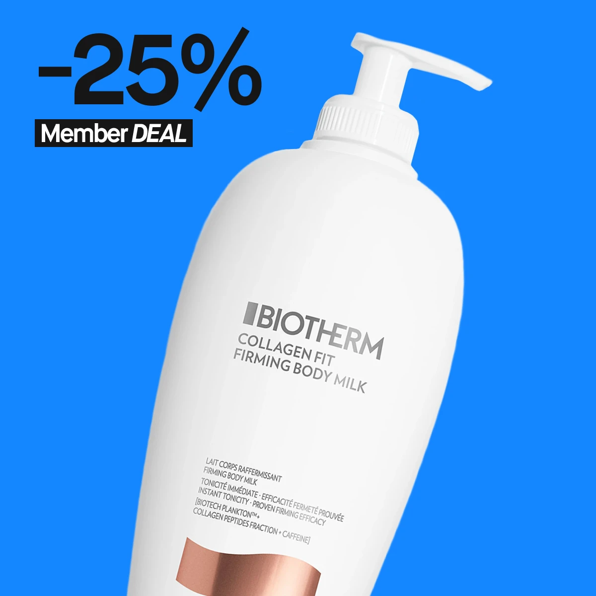 Valkoinen pumppupullo Biotherm Collagen Fit Firming Body Milk -vartalovoiteella, joka auttaa kiinteyttämään ihoa. Tuote sisältää kollageenipeptidejä ja kofeiinia ihon kiinteyden parantamiseksi. Pullo näkyy kirkkaan sinistä taustaa vasten, jossa teksti '25% Member DEAL' mustalla ja valkoisella