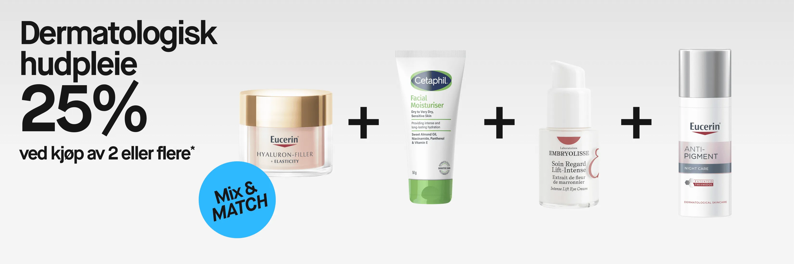 «Dermatologisk hudpleie 25% ved kjøp av 2 eller flere*» og «Mix & MATCH» med Eucerin Hyaluron-Filler + Elasticity, Cetaphil Facial Moisturiser for Dry to Very Dry, Sensitive Skin, Embryolisse Soin Regard Lift-Intense med «Extrait de fleur de marronnier» og «Intense Lift Eye Cream» samt Eucerin Anti-Pigment Night Care med «Patented Thiamidol».
