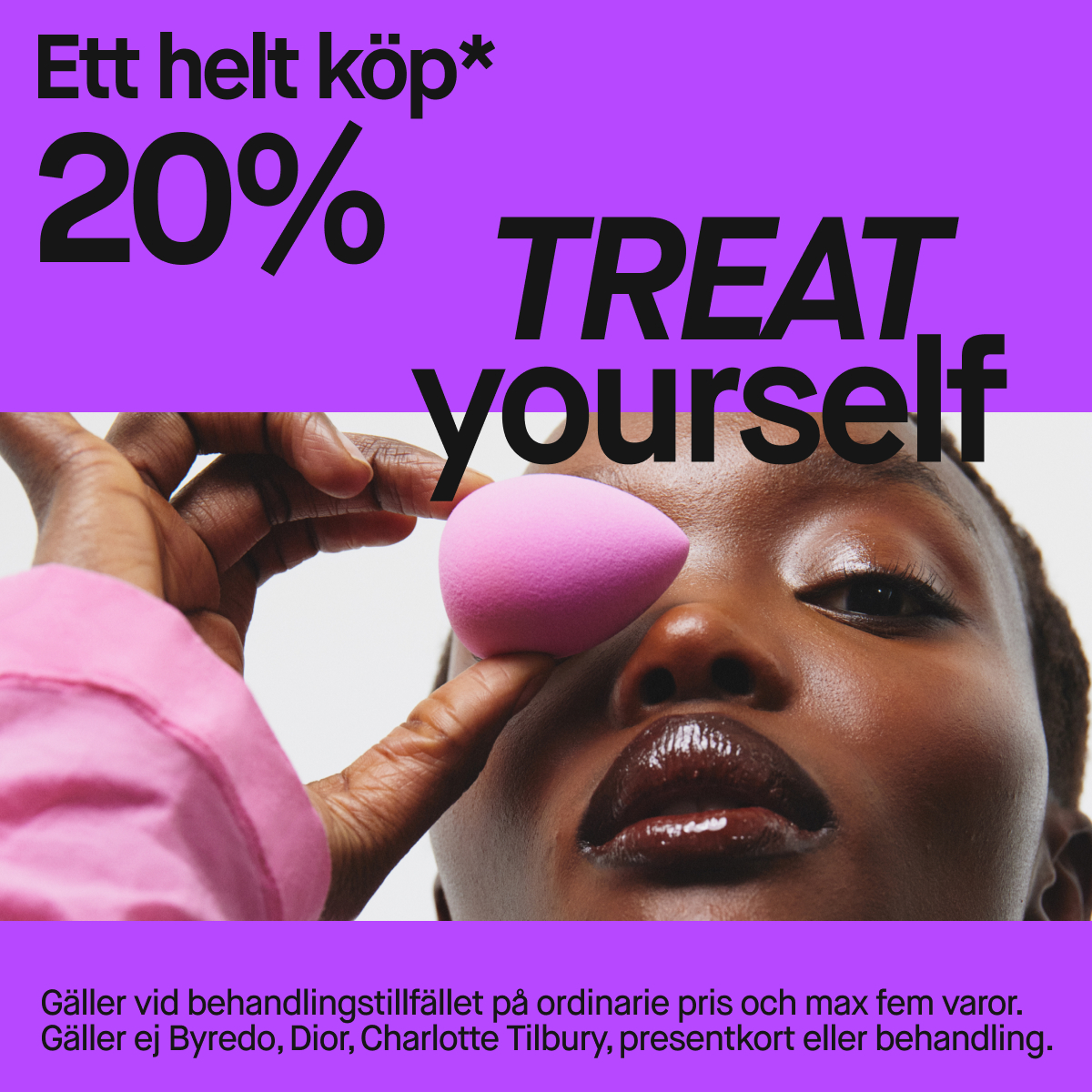Närbild av en person som applicerar makeup med en rosa makeupsvamp mot ansiktet, med glansiga läppar och fokus på hud och smink. Texten “Ett helt köp* 20% TREAT yourself” samt villkorstext längst ned om erbjudandet och undantag som Byredo, Dior, Charlotte Tilbury, presentkort eller behandling.