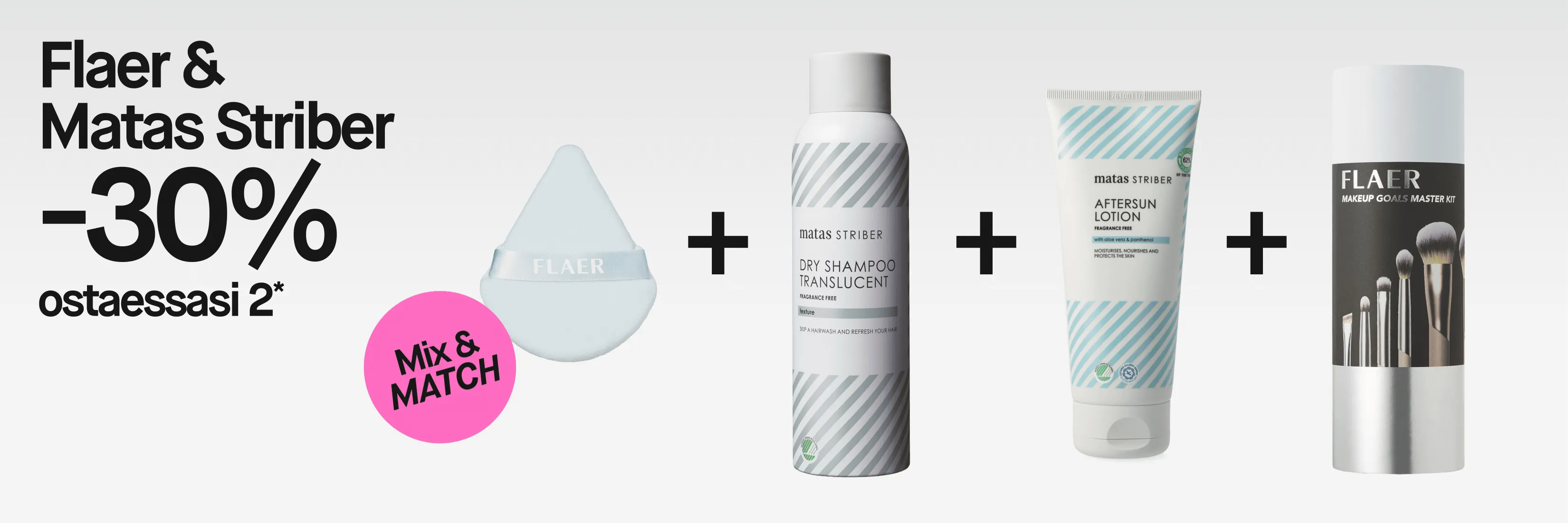 FLAER ja Matas Striber sekä tarjous ”30 % ostettaessa 2*” ja ”Mix & MATCH”. Vaaleansininen FLAER-meikkivippa ja Matas Striber Dry Shampoo Translucent -kuivashampoo näkyvät yhdessä; kuivashampoossa lukee myös ”Fragrance Free”, ”texture” ja ”Skip a hairwash and refresh your hair”.