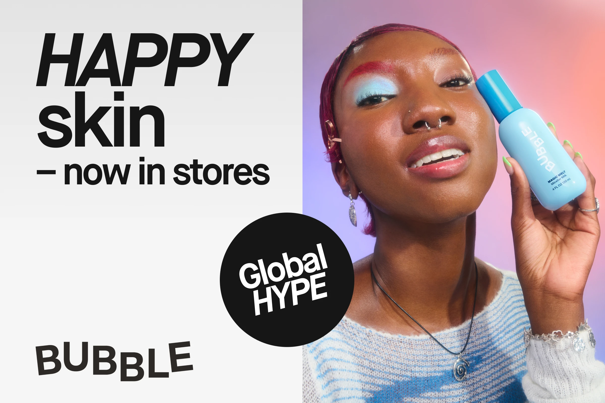 Texten “HAPPY skin – now in stores”, “Global HYPE” och “BUBBLE” på ljus bakgrund samt en person som håller en blå flaska märkt “BUBBLE” med färgstark ögonmakeup.