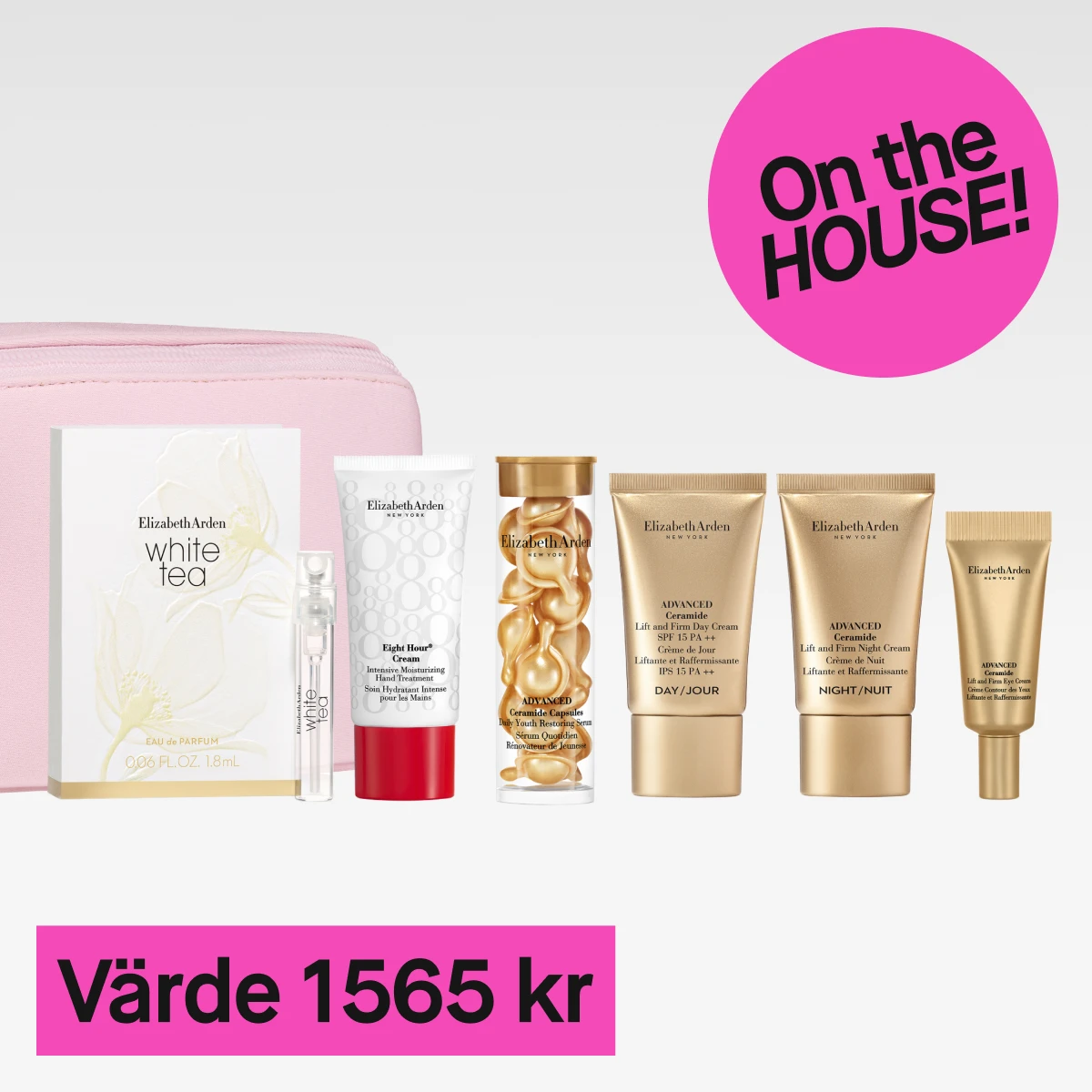 En bild med flera hudvårdsprodukter och en parfym från Elizabeth Arden. Produkterna inkluderar en rosa necessär, en vit parfymförpackning med texten "White Tea", en genomskinlig parfymflaska, en vit tub med texten "Eight Hour Cream", en genomskinlig flaska med guldfärgade kapslar, en guldfärgad tub med texten "Advanced Ceramide Lift and Firm Day Cream", en guldfärgad tub med texten "Advanced Ceramide Lift and Firm Night Cream", och en guldfärgad liten tub med texten "Advanced Ceramide Lift and Firm Eye Cream". Bakgrunden är ljusgrå och en rosa cirkel med texten "On the HOUSE!" syns till höger. Nedanför produkterna finns en rosa rektangel med texten "Värde 1565 kr".