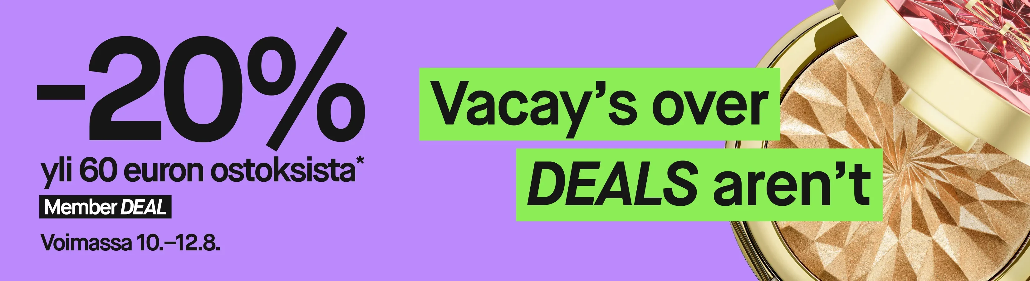 Leveä violetti kampanjabanneri, jossa oikealla näkyy avoin kultasävyinen meikkituote. Teksti: "20 %", "yli 55 € ostoksesta*", "Member DEAL", "Voimassa 10–12/8" ja "Vacay’s over DEALS aren’t".