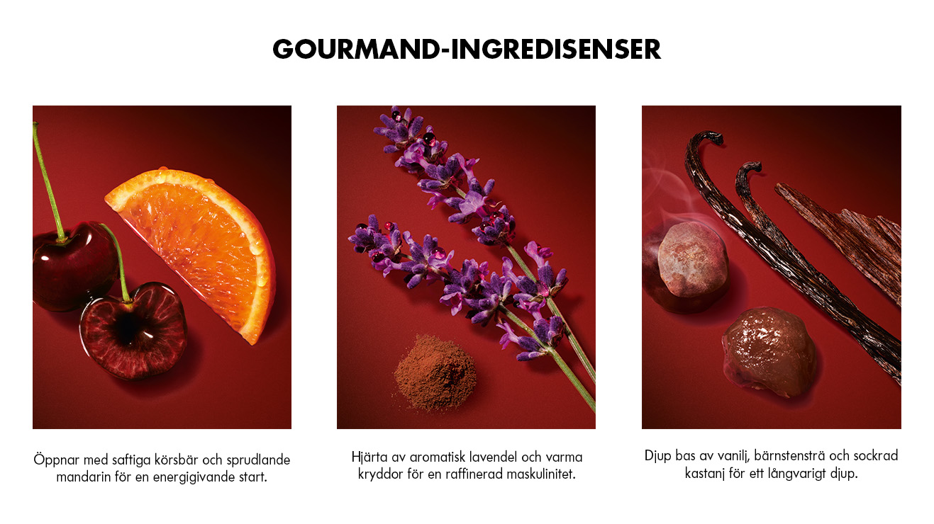 GOURMAND-INGREDIENSER  Öppnar med saftiga körsbär och sprudlande mandarin för en energigivande start.  Hjärta av aromatisk lavendel och varma kryddor för en raffinerad maskulinitet.  Djup bas av vanilj, bärnstensträ och sockrad kastanj för ett långvarigt djup.