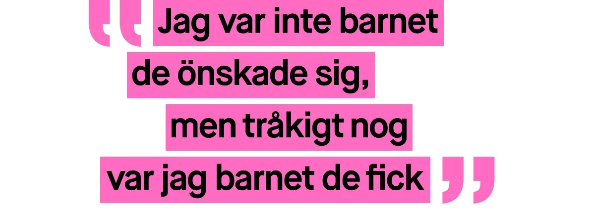 Bild med ett citat skrivet i rosa text. Citatet lyder: ”Jag var inte barnet de önskade sig, men tråkigt nog var jag barnet de fick”.