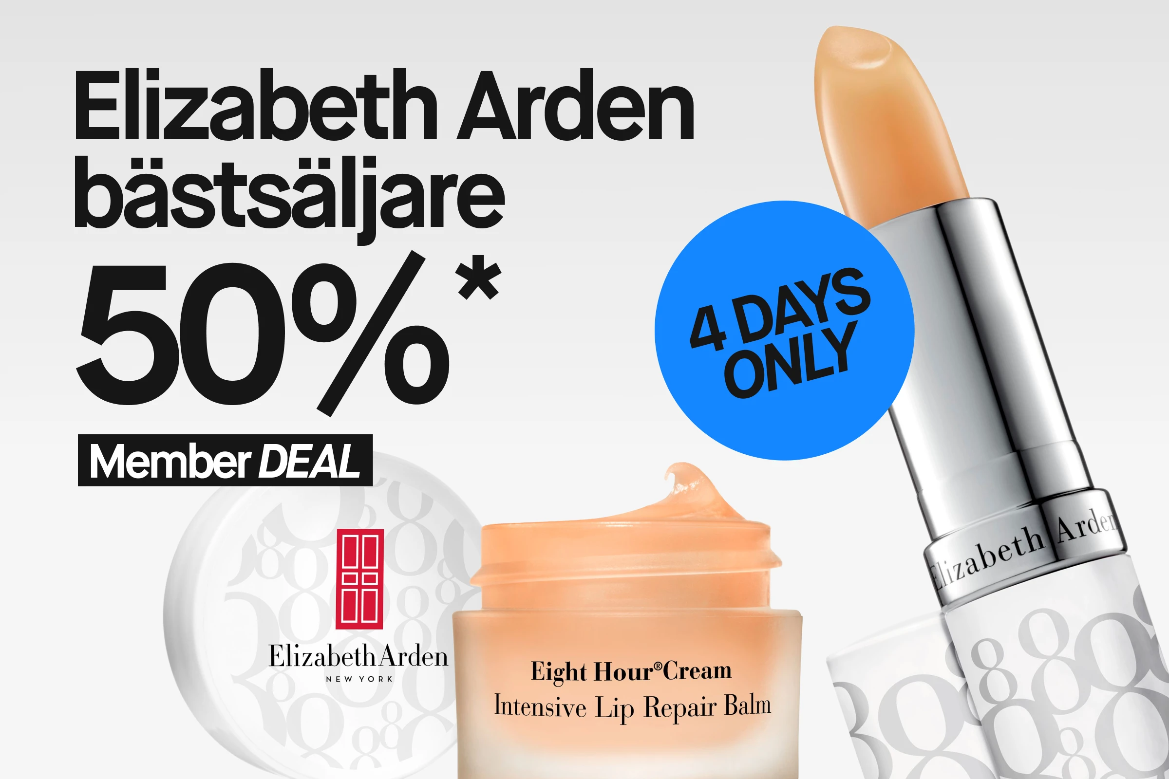 Kampanjbild med Elizabeth Arden Eight Hour-produkter. Två läppbalsamstift, en öppen burk Eight Hour Intensive Lip Repair Balm och ett runt lock. På bilden finns texten ”Elizabeth Arden bästsäljare”, ”50%*”, ”Member DEAL” samt en blå cirkel med texten ”4 DAYS ONLY”.