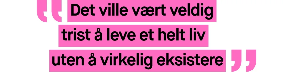 Bilde med et sitat skrevet i rosa tekst. Sitatet lyder: ”Det ville vært veldig trist å leve et helt liv uten å virkelig eksistere”