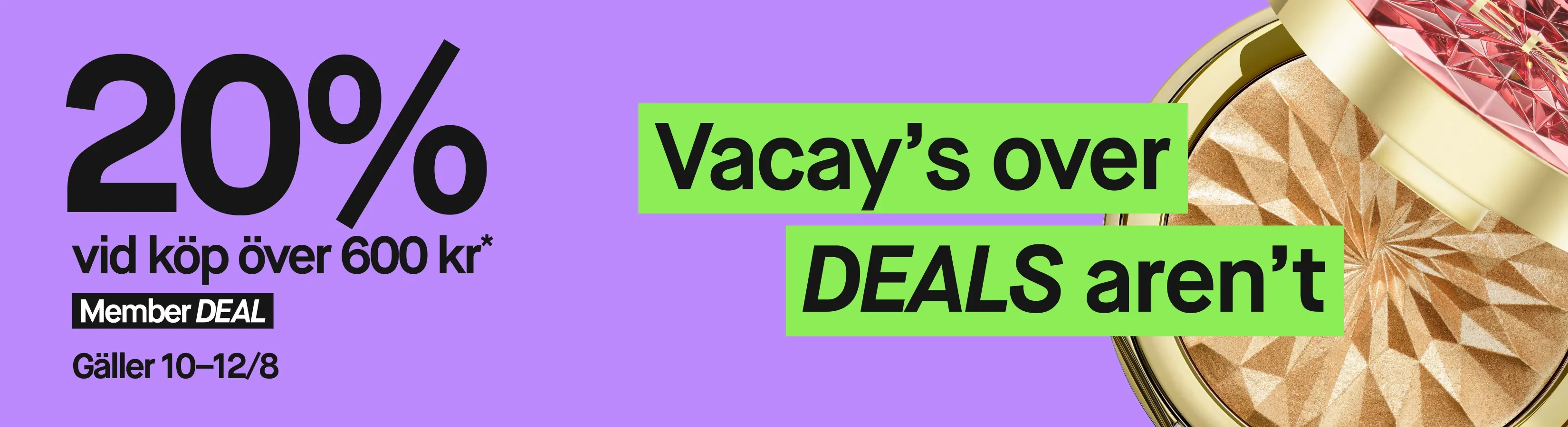 Bred lila kampanjbanner med en öppen makeup-produkt i guldfärgad dosa till höger. Texten visar: "20% vid köp över 600 kr*", "Member DEAL", "Gäller 10–12/8" och "Vacay’s over DEALS aren’t".