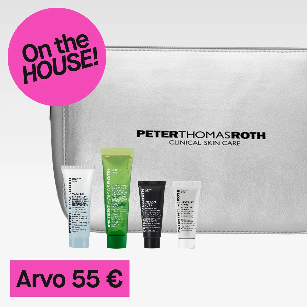 Lähikuva viidestä ihonhoitotuotteesta ja toilettilaukusta. Tuotteisiin kuuluu hopeanvärinen toilettilaukku, jossa on teksti "Peter Thomas Roth Clinical Skin Care", valkoinen tuubi, jossa on teksti "Water Drench Hyaluronic Cloud Cream", vihreä tuubi, jossa on teksti "Cucumber Gel Mask", musta tuubi, jossa on teksti "Instant FirmX Eye", ja kaksi valkoista tuubia, joissa on teksti "Instant FirmX Temporary Face Tightener". Tausta on vaaleanharmaa ja vasemmalla näkyy vaaleanpunainen ympyrä, jossa on teksti "On the HOUSE!". Tuotteiden alapuolella on vaaleanpunainen suorakulmio, jossa on teksti "Arvo 55 Euro".