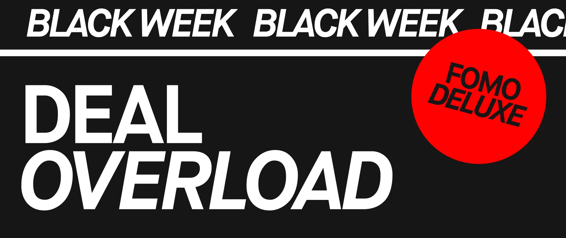 Black Week. Deal Overload. Fomo Deluxe.